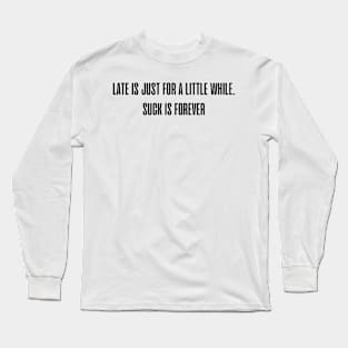 Late is just for a little while. Suck is forever. Long Sleeve T-Shirt